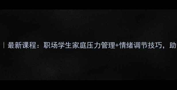 图片 🌱心理健康培训总站｜最新课程：职场学生家庭压力管理+情绪调节技巧，助你高效应对焦虑抑郁