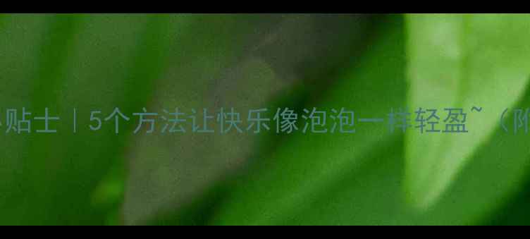 图片 🌱心理健康小贴士｜5个方法让快乐像泡泡一样轻盈~（附实操案例）2