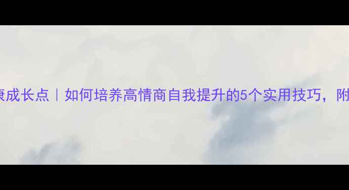 图片 🌱心理健康成长点｜如何培养高情商自我提升的5个实用技巧，附自救指南2