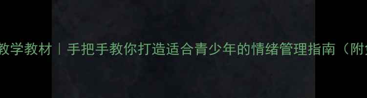 图片 🌱心理健康教学教材｜手把手教你打造适合青少年的情绪管理指南（附免费模板）2