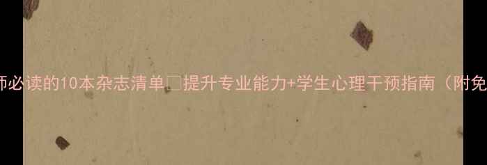 图片 🌱心理健康教师必读的10本杂志清单✨提升专业能力+学生心理干预指南（附免费领取链接）2