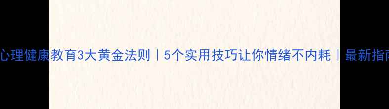图片 🌱心理健康教育3大黄金法则｜5个实用技巧让你情绪不内耗｜最新指南2