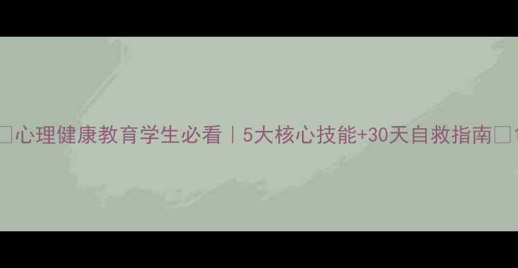 图片 🌱心理健康教育学生必看｜5大核心技能+30天自救指南💡1