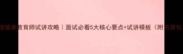 图片 🌱心理健康教育师试讲攻略｜面试必看5大核心要点+试讲模板（附资源包）🌱1