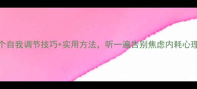 图片 🌱心理健康教育录音：7个自我调节技巧+实用方法，听一遍告别焦虑内耗心理健康情绪管理压力缓解2