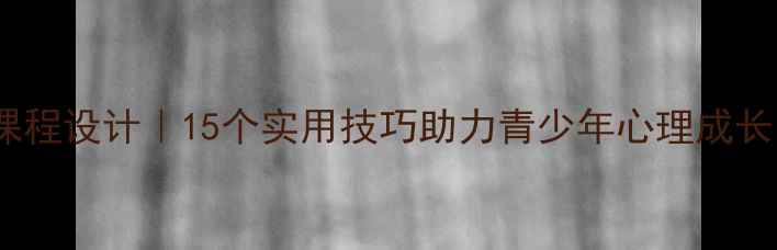 图片 🌱心理健康教育课程设计｜15个实用技巧助力青少年心理成长（附教案模板）1