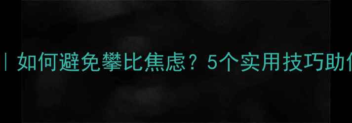 图片 🌱心理健康教育｜如何避免攀比焦虑？5个实用技巧助你保持内心平衡1