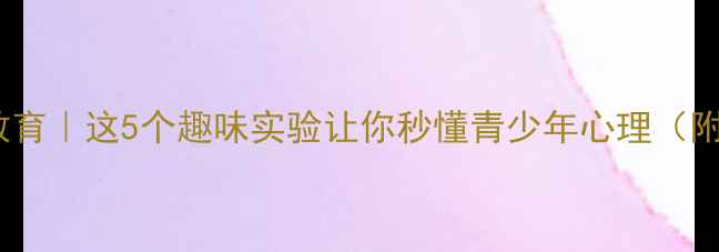 图片 🌱心理健康教育｜这5个趣味实验让你秒懂青少年心理（附实操指南）1