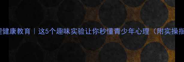 图片 🌱心理健康教育｜这5个趣味实验让你秒懂青少年心理（附实操指南）2