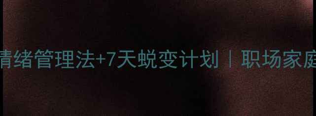 图片 🌱心理健康月特辑5大高阶情绪管理法+7天蜕变计划｜职场家庭场景都能用的实用指南📚1