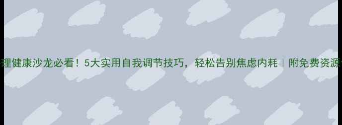 图片 🌱心理健康沙龙必看！5大实用自我调节技巧，轻松告别焦虑内耗｜附免费资源包🌱