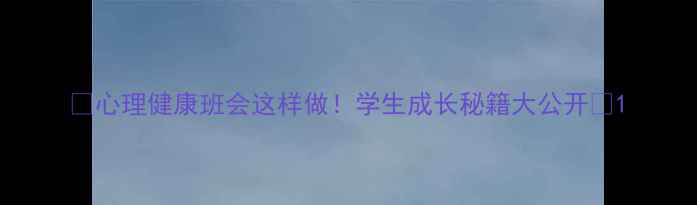 图片 🌱心理健康班会这样做！学生成长秘籍大公开✨1