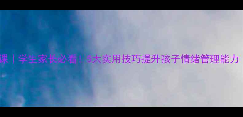 图片 🌱心理健康电教课｜学生家长必看！5大实用技巧提升孩子情绪管理能力（附免费资源）2