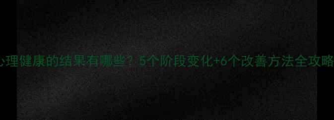 图片 🌱心理健康的结果有哪些？5个阶段变化+6个改善方法全攻略✨2