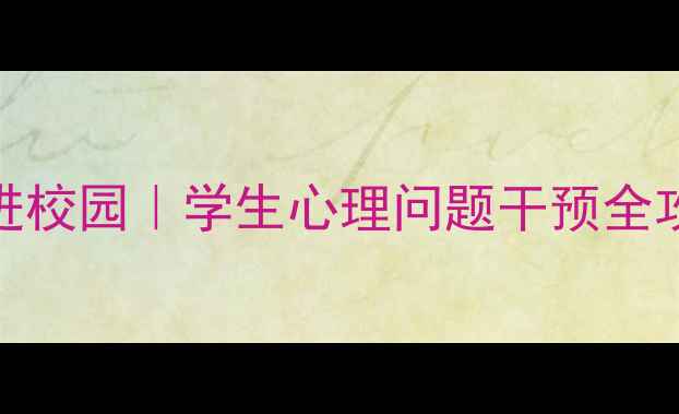 图片 🌱心理健康督查进校园｜学生心理问题干预全攻略，家长必看！