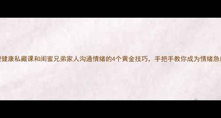 图片 🌱心理健康私藏课和闺蜜兄弟家人沟通情绪的4个黄金技巧，手把手教你成为情绪急救员💚