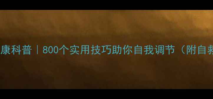 图片 🌱心理健康科普｜800个实用技巧助你自我调节（附自救指南）2