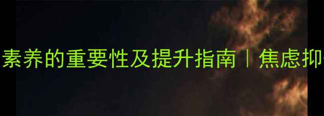 图片 🌱心理健康素养的重要性及提升指南｜焦虑抑郁自救手册