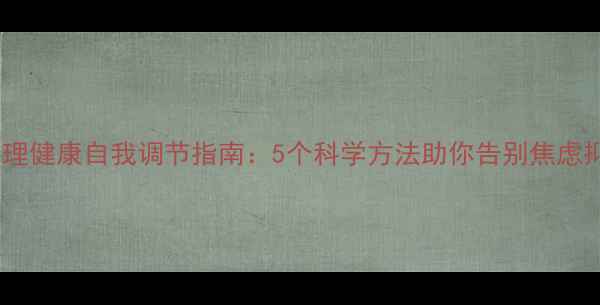 图片 🌱心理健康自我调节指南：5个科学方法助你告别焦虑抑郁1