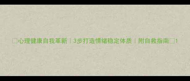 图片 🌱心理健康自我革新｜3步打造情绪稳定体质｜附自救指南🌱1