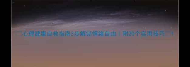 图片 🌱心理健康自救指南3步解锁情绪自由｜附20个实用技巧🎯1