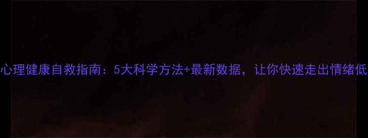 图片 🌱心理健康自救指南：5大科学方法+最新数据，让你快速走出情绪低谷
