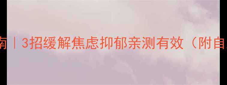 图片 🌱心理健康自救指南｜3招缓解焦虑抑郁亲测有效（附自测表+日常急救包）