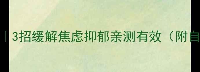 图片 🌱心理健康自救指南｜3招缓解焦虑抑郁亲测有效（附自测表+日常急救包）2