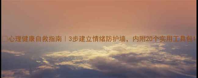 图片 🌱心理健康自救指南｜3步建立情绪防护墙，内附20个实用工具包1