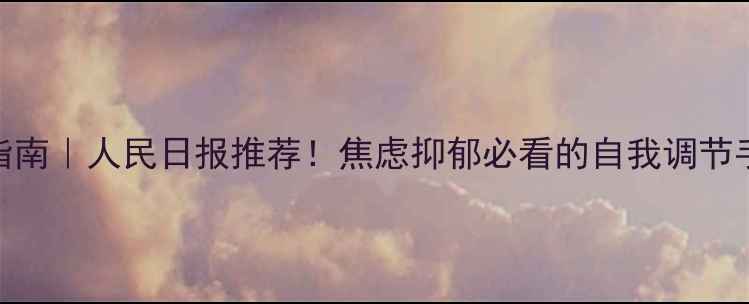 图片 🌱心理健康自救指南｜人民日报推荐！焦虑抑郁必看的自我调节手册（附自测表）