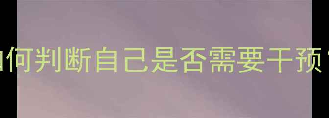 图片 🌱心理健康自查清单：如何判断自己是否需要干预？附自测方法+改善技巧2