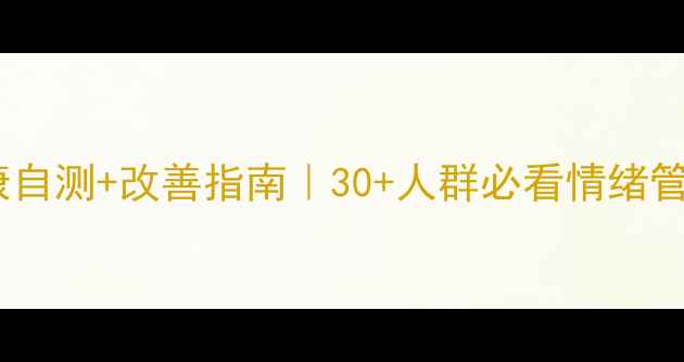 图片 🌱心理健康自测+改善指南｜30+人群必看情绪管理全攻略1