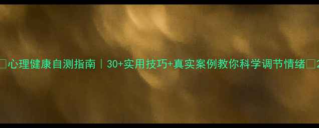 图片 🌱心理健康自测指南｜30+实用技巧+真实案例教你科学调节情绪🌱2