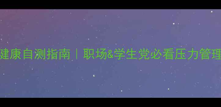 图片 🌱心理健康自测指南｜职场&学生党必看压力管理手册✨