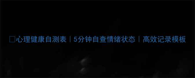 图片 🌱心理健康自测表｜5分钟自查情绪状态｜高效记录模板
