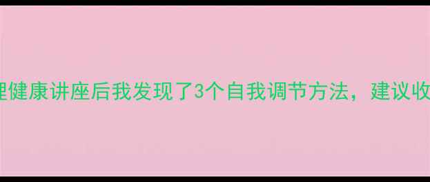 图片 🌱心理健康讲座后我发现了3个自我调节方法，建议收藏！2