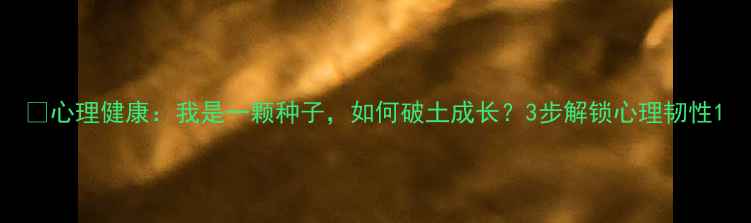 图片 🌱心理健康：我是一颗种子，如何破土成长？3步解锁心理韧性1