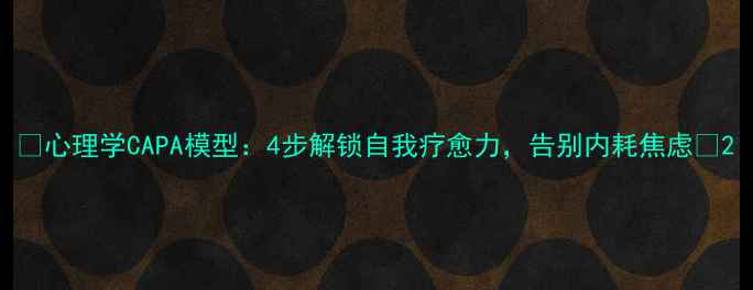 图片 🌱心理学CAPA模型：4步解锁自我疗愈力，告别内耗焦虑🌱2