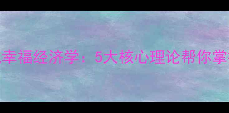 图片 🌱心理学中的微观幸福经济学：5大核心理论帮你掌控情绪与决策力🌱