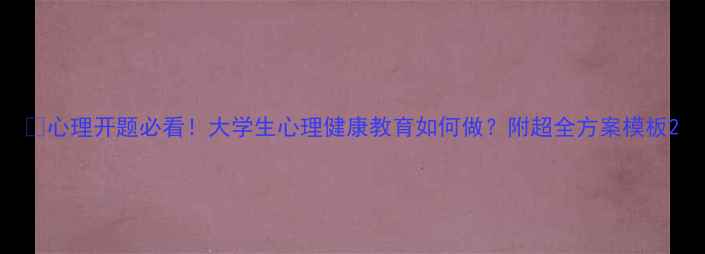图片 🌱心理开题必看！大学生心理健康教育如何做？附超全方案模板2