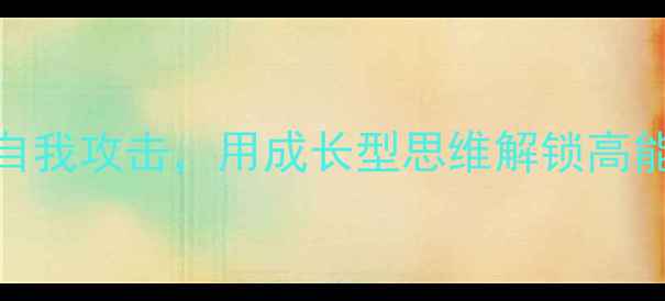 图片 🌱心理弹性UP！3步告别自我攻击，用成长型思维解锁高能量人生｜心理健康干货1