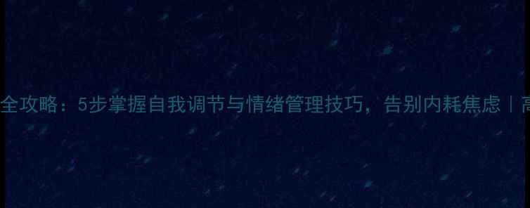 图片 🌱心理成长全攻略：5步掌握自我调节与情绪管理技巧，告别内耗焦虑｜高收藏干货2