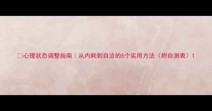 图片 🌱心理状态调整指南｜从内耗到自洽的5个实用方法（附自测表）1