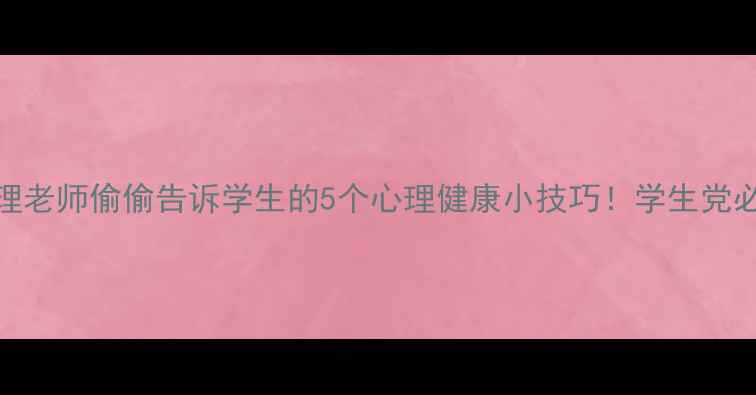 图片 🌱心理老师偷偷告诉学生的5个心理健康小技巧！学生党必看✨
