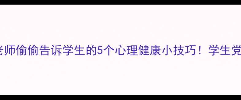 图片 🌱心理老师偷偷告诉学生的5个心理健康小技巧！学生党必看✨1