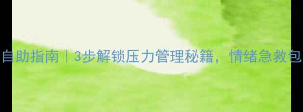 图片 🌱心理自助指南｜3步解锁压力管理秘籍，情绪急救包随身带