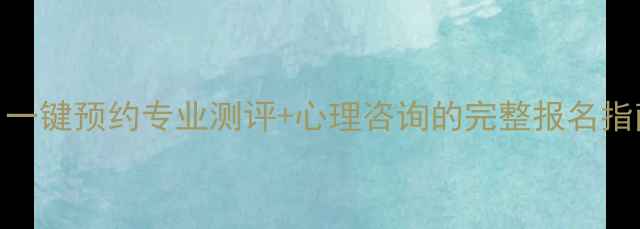 图片 🌱心理自助新体验｜一键预约专业测评+心理咨询的完整报名指南（附系统操作全）