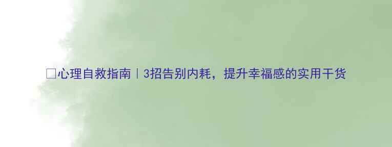 图片 🌱心理自救指南｜3招告别内耗，提升幸福感的实用干货