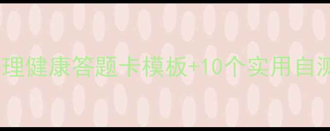 图片 🌱心理自测必备！心理健康答题卡模板+10个实用自测技巧（附电子版）2