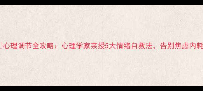 图片 🌱心理调节全攻略：心理学家亲授5大情绪自救法，告别焦虑内耗2